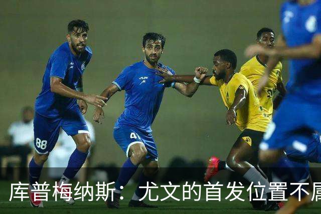 库普梅纳斯：尤文的首发位置不属于11个人，我对没能上场感到平静