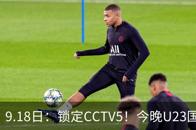 9.18日：锁定CCTV5！今晚U23国足亚运会首秀，毛伟杰能不能首发？三大超龄球员入选